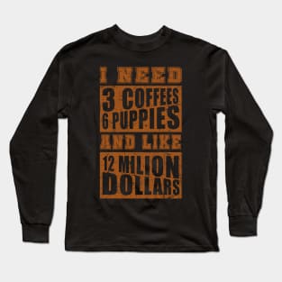 I Need 3 Coffees 6 Puppies And Like 12 Million Dollars Shirt Long Sleeve T-Shirt